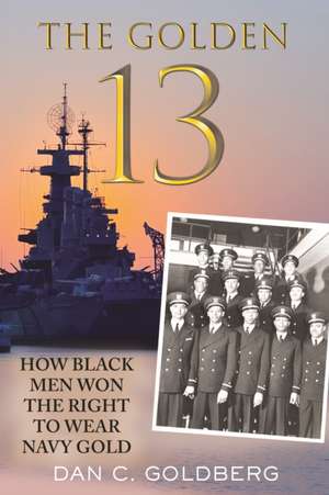 The Golden Thirteen: How Black Men Won the Right to Wear Navy Gold de Dan Goldberg