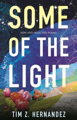 Some of the Light: New and Selected Poems de Tim Z. Hernandez