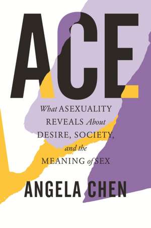 Ace: What Asexuality Reveals about Desire, Society, and the Meaning of Sex de Angela Chen