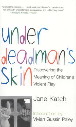 Under Deadman's Skin: Discovering the Meaning of Children's Violent Play de Jane Katch