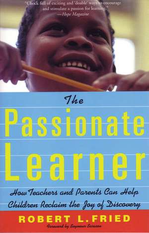 The Passionate Learner: How Teachers and Parents Can Help Children Reclaim the Joy of Discovery de Robert L. Fried