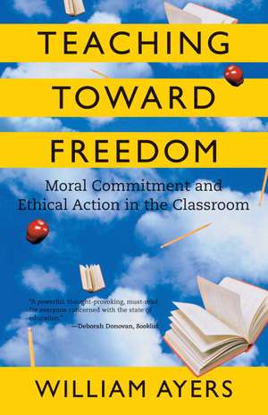 Teaching Toward Freedom: Moral Commitment and Ethical Action in the Classroom de William Ayers