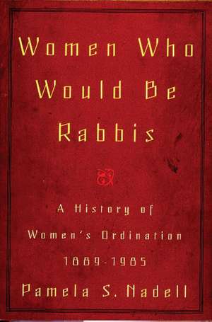 Women Who Would Be Rabbis: A History of Women's Ordination 1889-1985 de Pamela S. Nadell