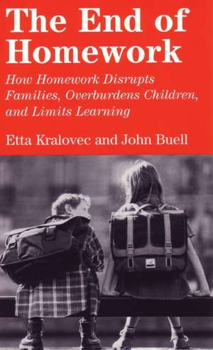 The End of Homework: How Homework Disrupts Families, Overburdens Children, and Limits Learning de Etta Kralovec