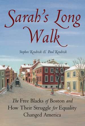 Sarah's Long Walk: The Free Blacks of Boston and How Their Struggle for Equality Changed America de Stephen Kendrick