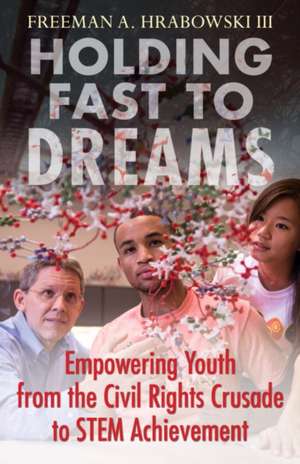 Holding Fast to Dreams: Empowering Youth from the Civil Rights Crusade to Stem Achievement de Freeman A. Hrabowski III