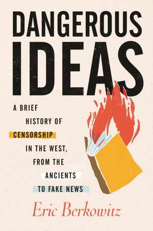 Dangerous Ideas: A Brief History of Censorship in the West, from the Ancients to Fake News de Eric Berkowitz