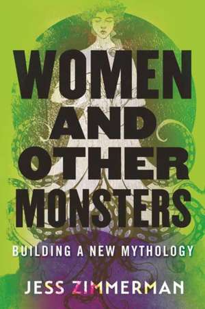 Women and Other Monsters: Building a New Mythology de Jess Zimmerman