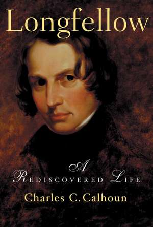 Longfellow: A Rediscovered Life de Charles C. Calhoun