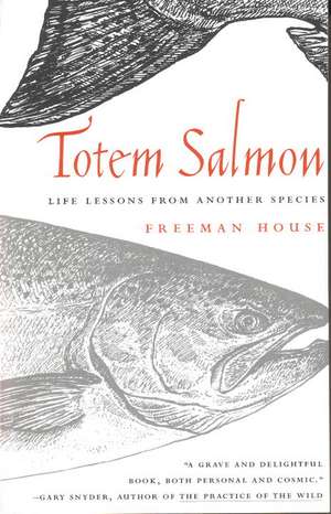 Totem Salmon: Life Lessons from Another Species de Freeman House