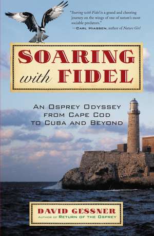 Soaring with Fidel: An Osprey Odyssey from Cape Cod to Cuba and Beyond de David Gessner