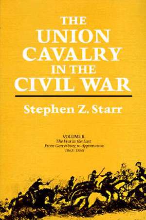 The Union Cavalry in the Civil War: The War in the East from Gettysburg to Appomattox, 1863--1865 de Stephen Z. Starr