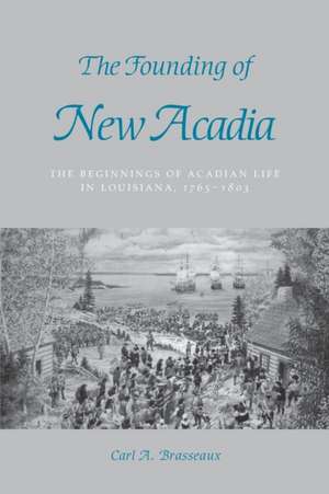 The Founding of New Acadia: The Beginnings of Acadian Life in Louisiana, 1765--1803 de Carl A. Brasseaux