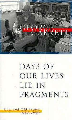 Days of Our Lives Lie in Fragments: New and Old Poems, 1957--1997 de George P. Garrett