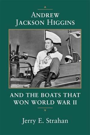 Andrew Jackson Higgins and the Boats That Won World War II de Jerry E. Strahan