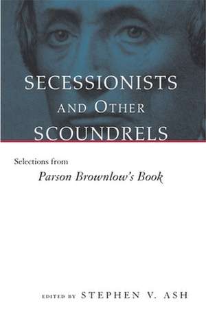 Secessionists & Other Scoundrels: Selections from Parson Brownlow's Book de William G. Brownlow