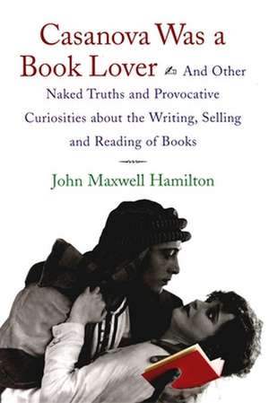 Casanova Was a Book Lover: And Other Naked Truths and Provocative Curiosities about the Writing, Selling, and Reading of Books de John Maxwell Hamilton