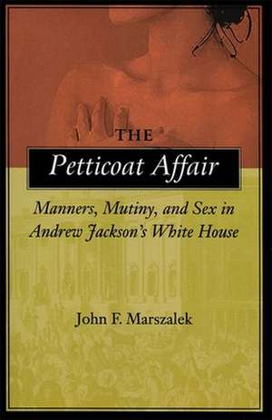 The Petticoat Affair: Manners, Mutiny, and Sex in Andrew Jackson's White House de John F. Marszalek