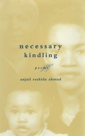 Necessary Kindling: Poems de Anjail Rashida Ahmad