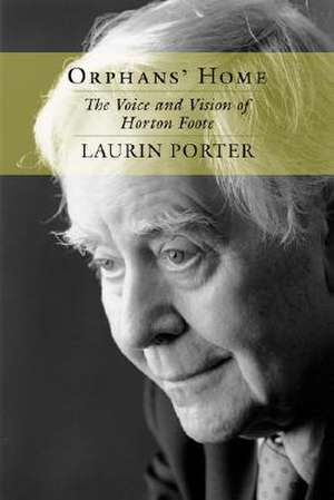 Orphans' Home: The Voice and Vision of Horton Foote de Laurin Porter