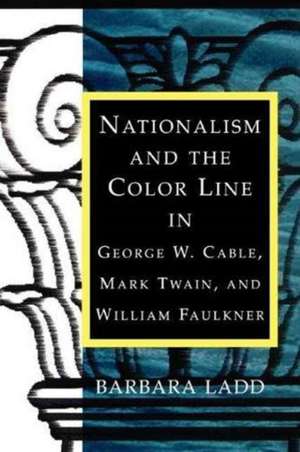 Nationalism and the Color Line in George W. Cable, Mark Twain, and William Faulkner de Barbara Ladd