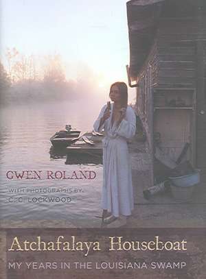 Atchafalaya Houseboat: My Years in the Louisiana Swamp de Gwen Roland