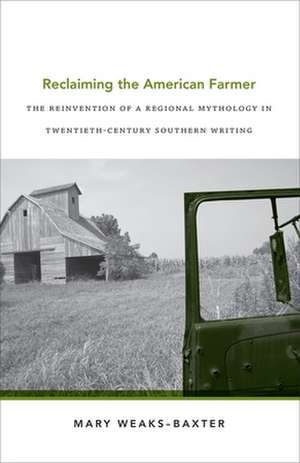 Reclaiming the American Farmer: The Reinvention of a Regional Mythology in Twentieth-Century Southern Writing de Mary Weaks-Baxter