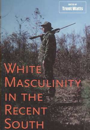 White Masculinity in the Recent South de Trent Watts