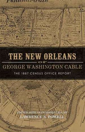 The New Orleans of George Washington Cable: The 1887 Census Office Report de Lawrence N. Powell