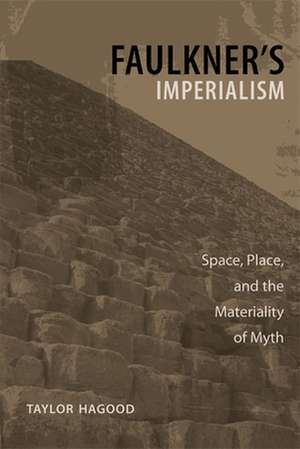 Faulkner's Imperialism: Space, Place, and the Materiality of Myth de Taylor Hagood