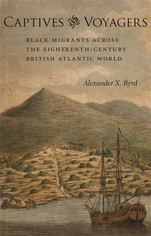 Captives and Voyagers: Black Migrants Across the Eighteenth-Century British Atlantic World de Alexander X. Byrd