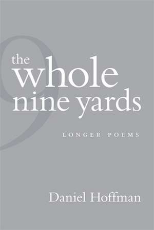 The Whole Nine Yards: Longer Poems de Daniel Hoffman