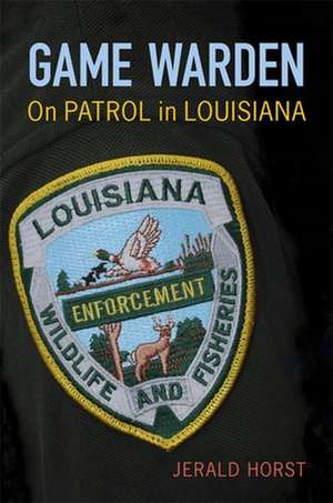 Game Warden: On Patrol in Louisiana de Jerald Horst