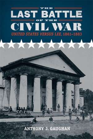 The Last Battle of the Civil War: United States Versus Lee, 1861-1883 de Anthony J. Gaughan