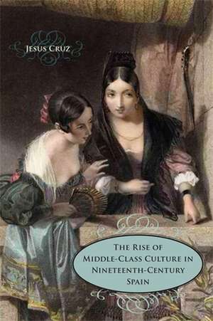 The Rise of Middle-Class Culture in Nineteenth-Century Spain de Jesus Cruz