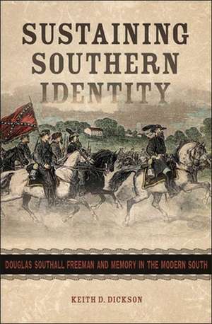 Sustaining Southern Identity: Douglas Southall Freeman and Memory in the Modern South de Keith D. Dickson