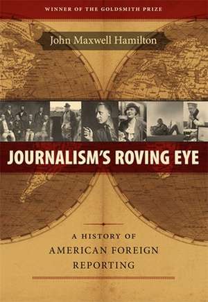 Journalism's Roving Eye: A History of American Foreign Reporting de John Maxwell Hamilton