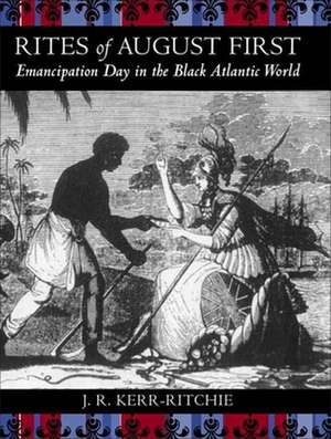 Rites of August First: Emancipation Day in the Black Atlantic World de Jeffrey R. Kerr-Ritchie