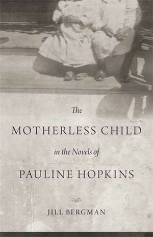 The Motherless Child in the Novels of Pauline Hopkins de Jill Bergman