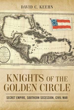 Knights of the Golden Circle: Secret Empire, Southern Secession, Civil War de David C. Keehn