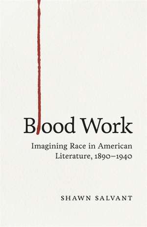 Blood Work: Imagining Race in American Literature, 1890-1940 de Shawn Salvant