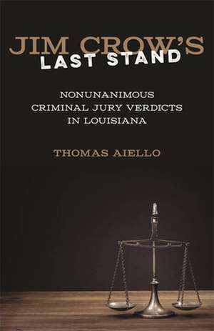 Jim Crow's Last Stand: Nonunanimous Criminal Jury Verdicts in Louisiana de Thomas Aiello