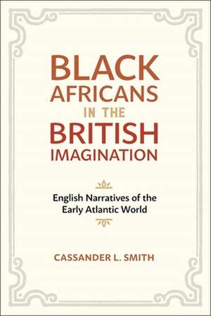 Black Africans in the British Imagination de Cassander L. Smith