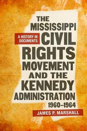 The Mississippi Civil Rights Movement and the Kennedy Administration, 1960-1964 de James P Marshall