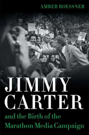 Jimmy Carter and the Birth of the Marathon Media Campaign de Amber Roessner