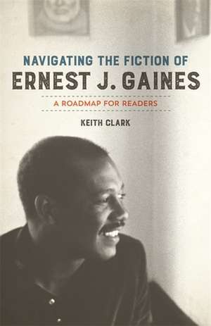 Navigating the Fiction of Ernest J. Gaines de Keith Clark