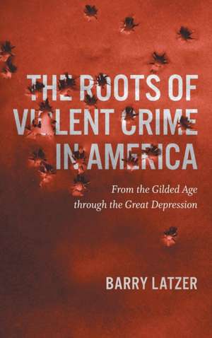 Roots of Violent Crime in America de Barry Latzer