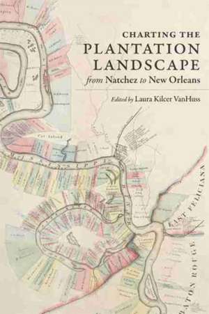 Charting the Plantation Landscape from Natchez to New Orleans de Laura Kilcer VanHuss