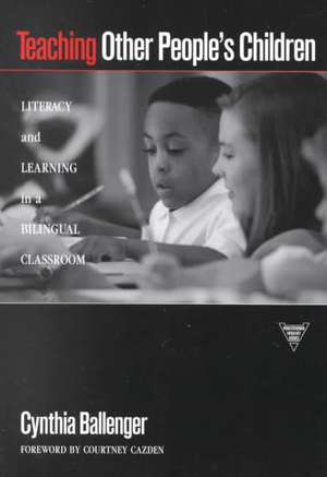 Teaching Other People's Children: Literacy and Learning in a Bilingual Classroom de Cynthia Ballenger