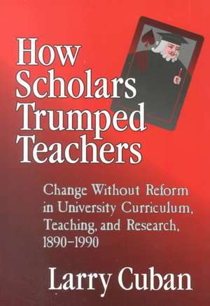 How Scholars Trumped Teachers: Constancy and Change in University Curriculum, Teaching, and Research, 1890-1990 de CUBAN